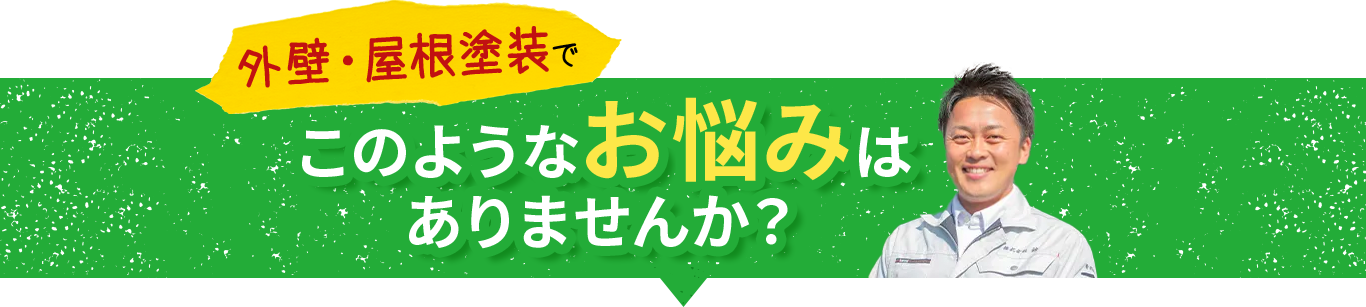 屋根・外壁塗装でこのようなお悩みはありませんか？