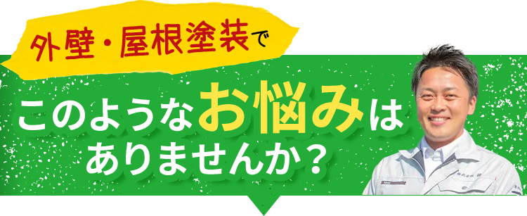 屋根・外壁塗装でこのようなお悩みはありませんか？